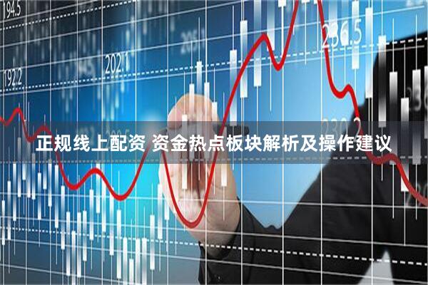 正规线上配资 资金热点板块解析及操作建议