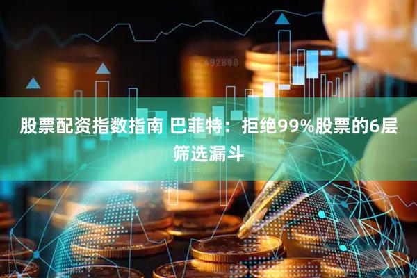 股票配资指数指南 巴菲特：拒绝99%股票的6层筛选漏斗