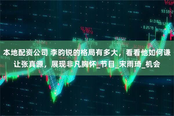 本地配资公司 李昀锐的格局有多大，看看他如何谦让张真源，展现非凡胸怀_节目_宋雨琦_机会