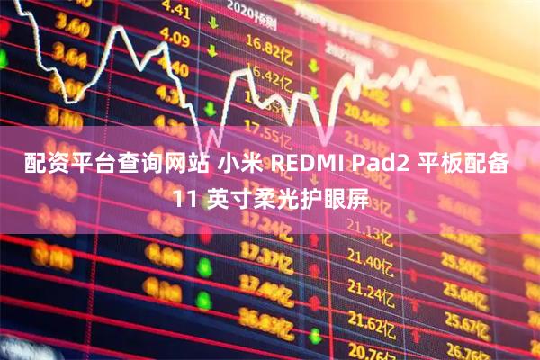 配资平台查询网站 小米 REDMI Pad2 平板配备 11 英寸柔光护眼屏