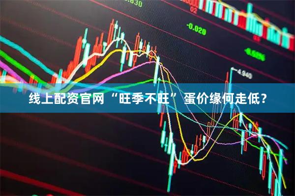 线上配资官网 “旺季不旺” 蛋价缘何走低？