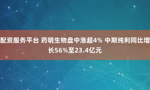 配资服务平台 药明生物盘中涨超4% 中期纯利同比增长56%至23.4亿元