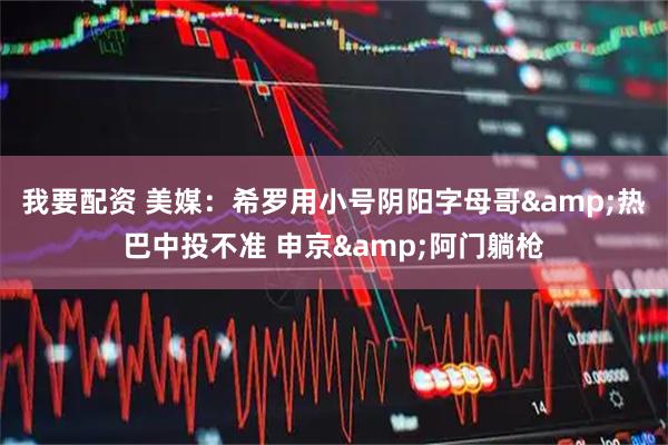 我要配资 美媒：希罗用小号阴阳字母哥&热巴中投不准 申京&阿门躺枪
