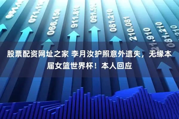 股票配资网址之家 李月汝护照意外遗失，无缘本届女篮世界杯！本人回应